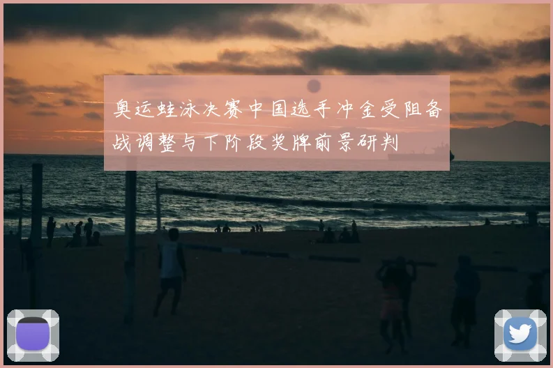 奥运蛙泳决赛中国选手冲金受阻备战调整与下阶段奖牌前景研判
