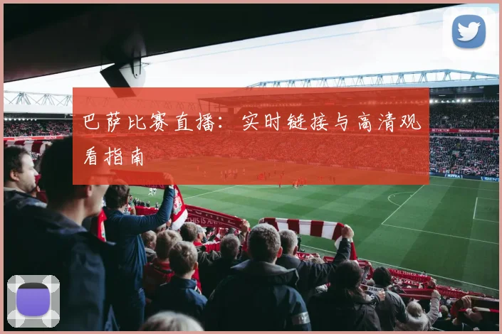 巴萨比赛直播：实时链接与高清观看指南