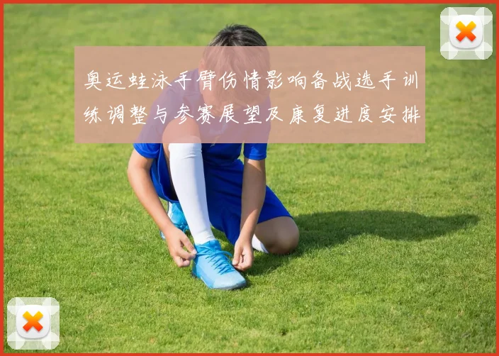 奥运蛙泳手臂伤情影响备战选手训练调整与参赛展望及康复进度安排